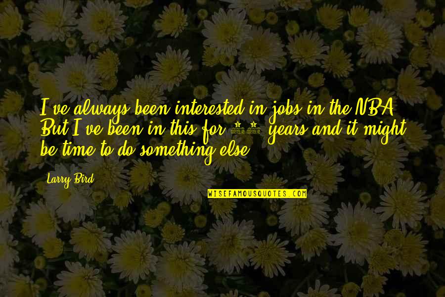 Larry Bird Quotes By Larry Bird: I've always been interested in jobs in the Larry Bird Quotes By Larry Bird: I've always been interested in jobs in the