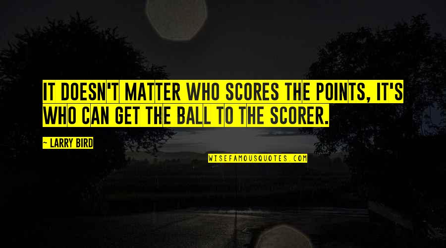 Larry Bird Quotes By Larry Bird: It doesn't matter who scores the points, it's