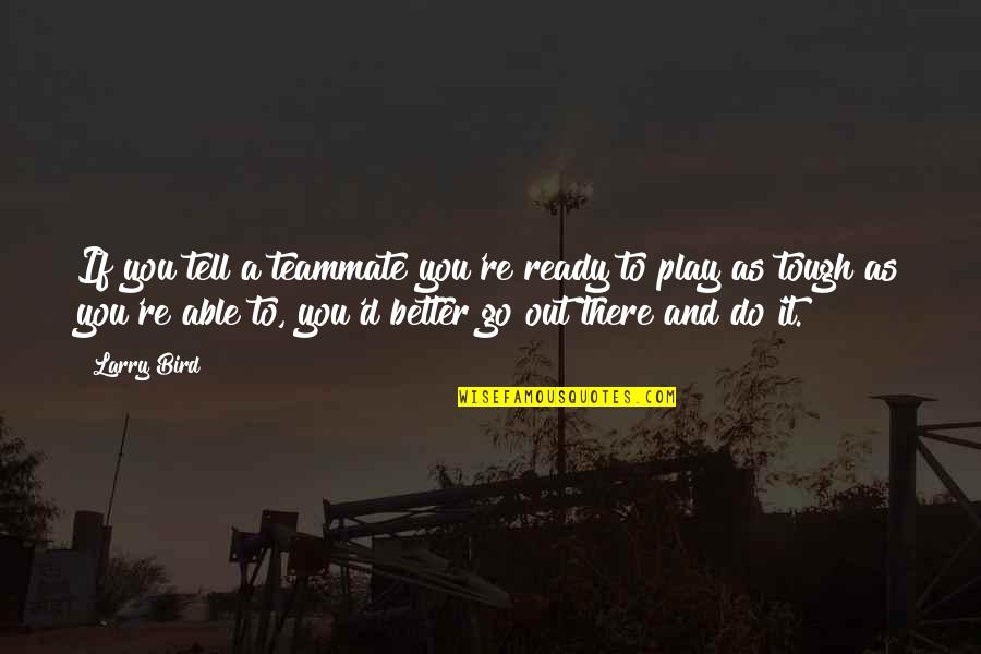 Larry Bird Quotes By Larry Bird: If you tell a teammate you're ready to Larry Bird Quotes By Larry Bird: If you tell a teammate you're ready to