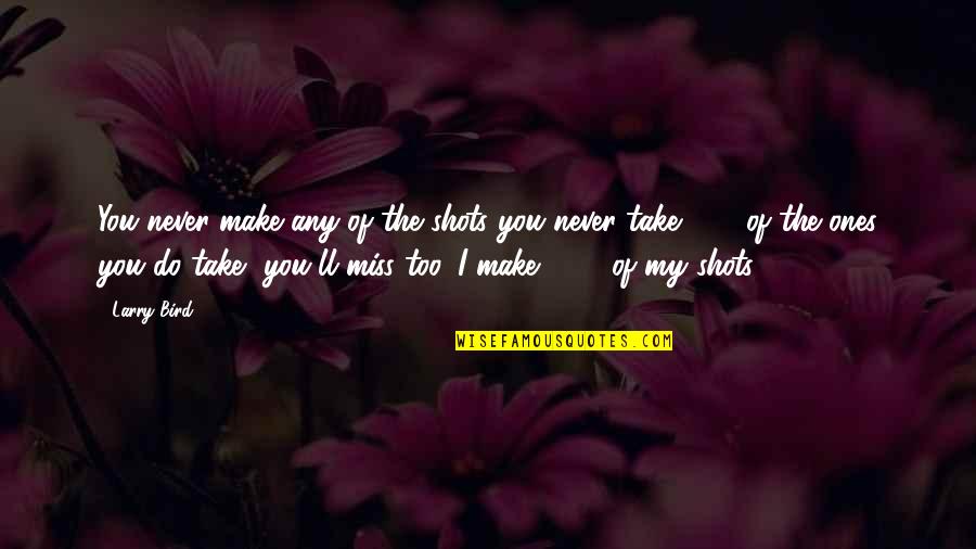 Larry Bird Quotes By Larry Bird: You never make any of the shots you