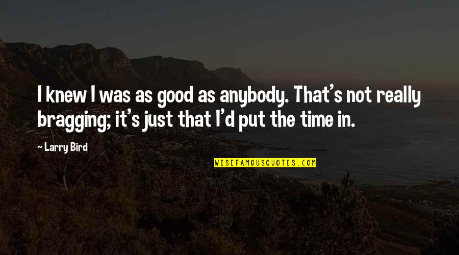 Larry Bird Quotes By Larry Bird: I knew I was as good as anybody. Larry Bird Quotes By Larry Bird: I knew I was as good as anybody.