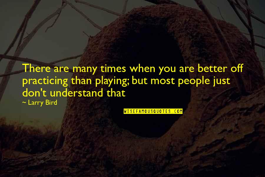 Larry Bird Quotes By Larry Bird: There are many times when you are better Larry Bird Quotes By Larry Bird: There are many times when you are better