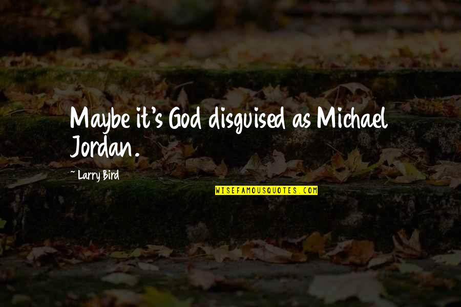 Larry Bird Quotes By Larry Bird: Maybe it's God disguised as Michael Jordan.