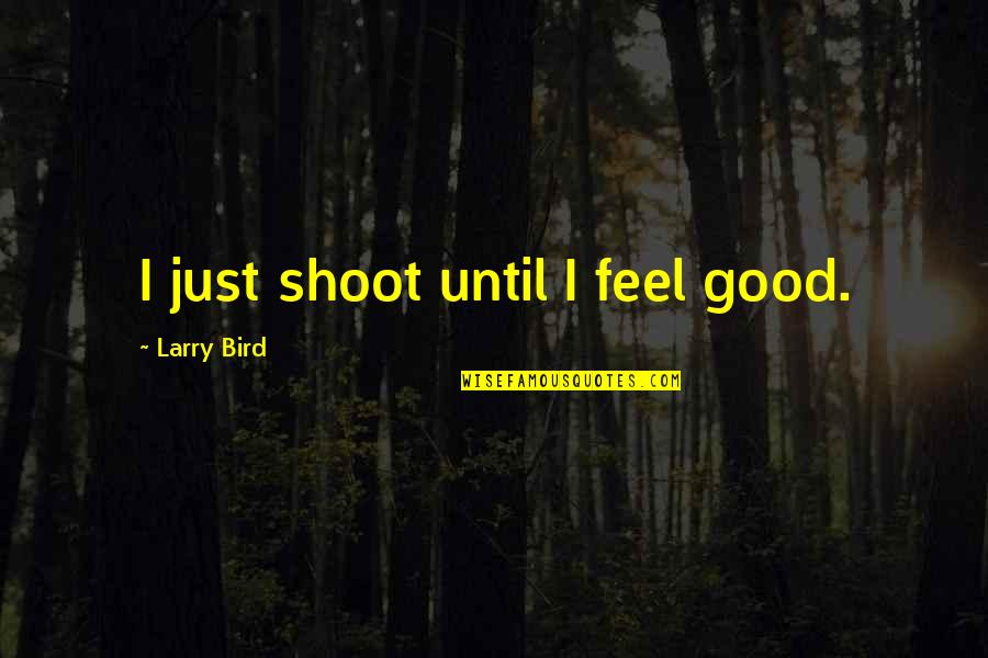 Larry Bird Quotes By Larry Bird: I just shoot until I feel good.