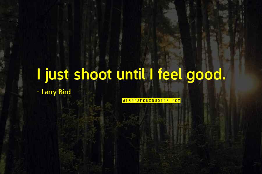 Larry Bird Quotes By Larry Bird: I just shoot until I feel good. Larry Bird Quotes By Larry Bird: I just shoot until I feel good.
