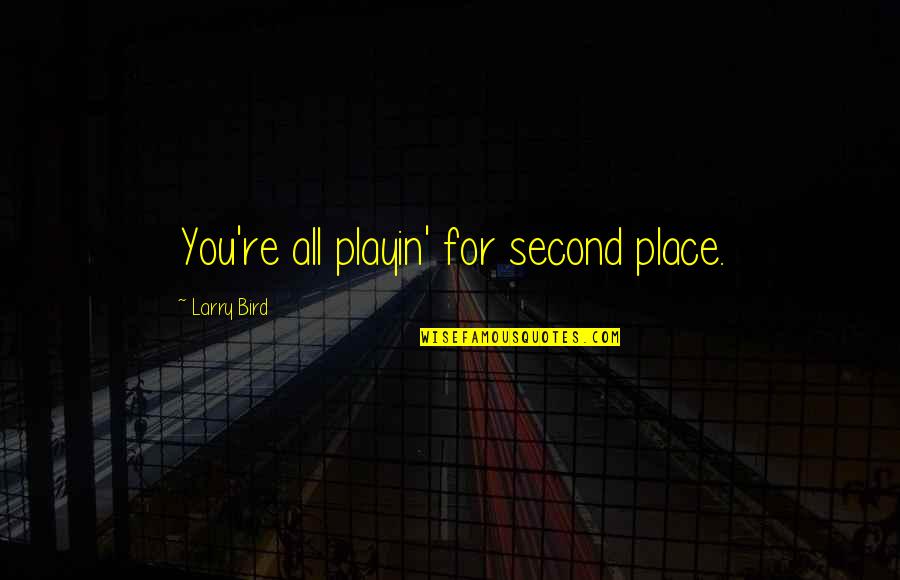 Larry Bird Quotes By Larry Bird: You're all playin' for second place. Larry Bird Quotes By Larry Bird: You're all playin' for second place.