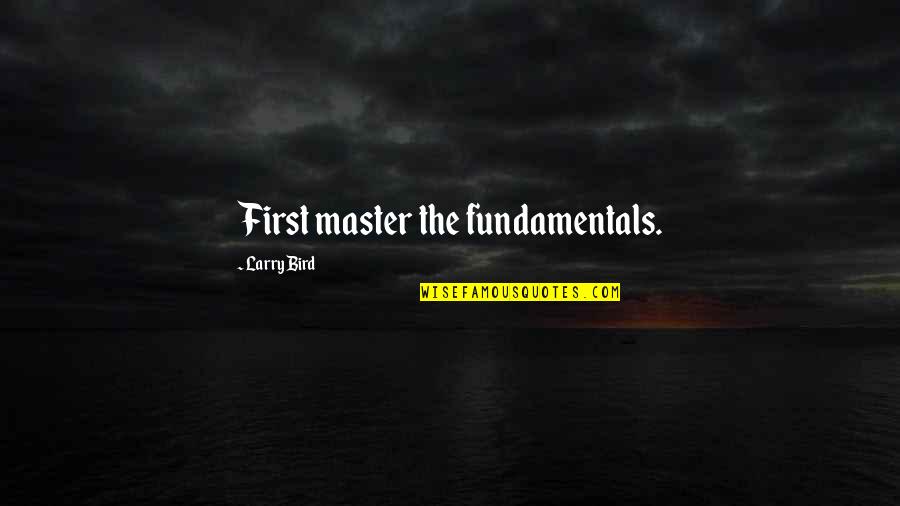 Larry Bird Quotes By Larry Bird: First master the fundamentals. Larry Bird Quotes By Larry Bird: First master the fundamentals.