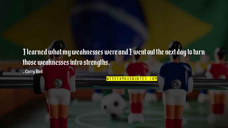 Larry Bird Quotes By Larry Bird: I learned what my weaknesses were and I Larry Bird Quotes By Larry Bird: I learned what my weaknesses were and I