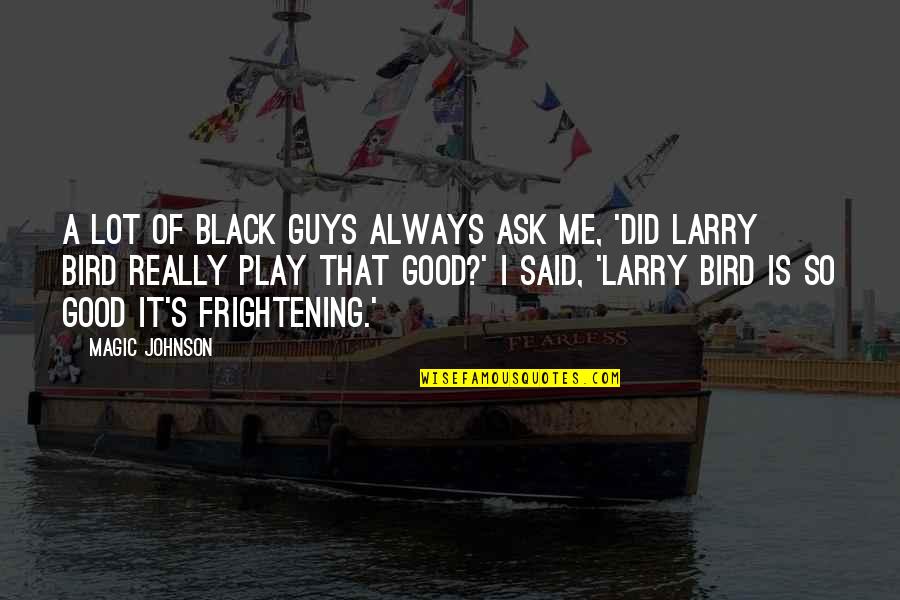 Larry Bird Quotes By Magic Johnson: A lot of black guys always ask me, Larry Bird Quotes By Magic Johnson: A lot of black guys always ask me,