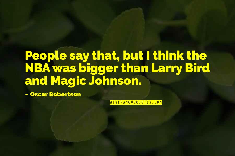 Larry Bird Quotes By Oscar Robertson: People say that, but I think the NBA
