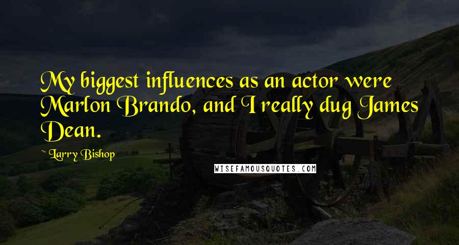 Larry Bishop quotes: My biggest influences as an actor were Marlon Brando, and I really dug James Dean.