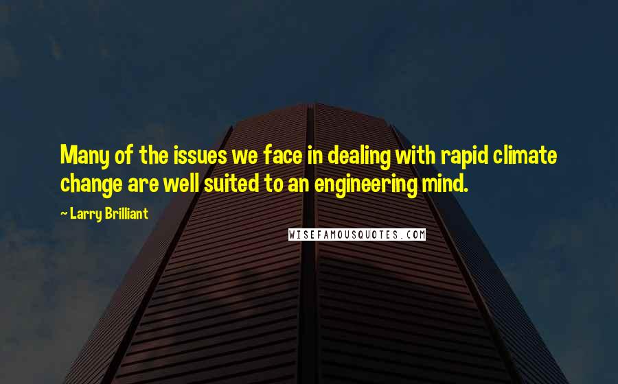 Larry Brilliant quotes: Many of the issues we face in dealing with rapid climate change are well suited to an engineering mind.