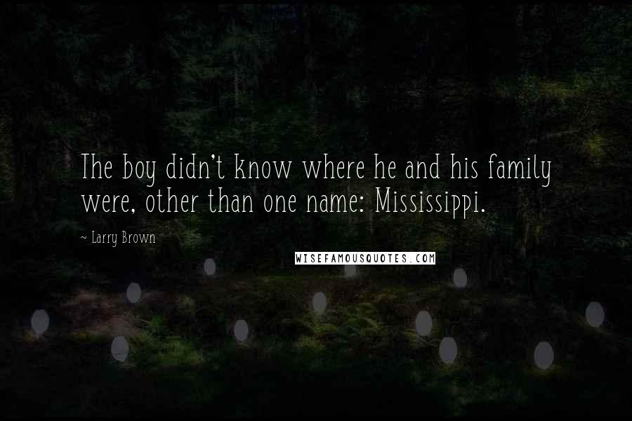 Larry Brown quotes: The boy didn't know where he and his family were, other than one name: Mississippi.