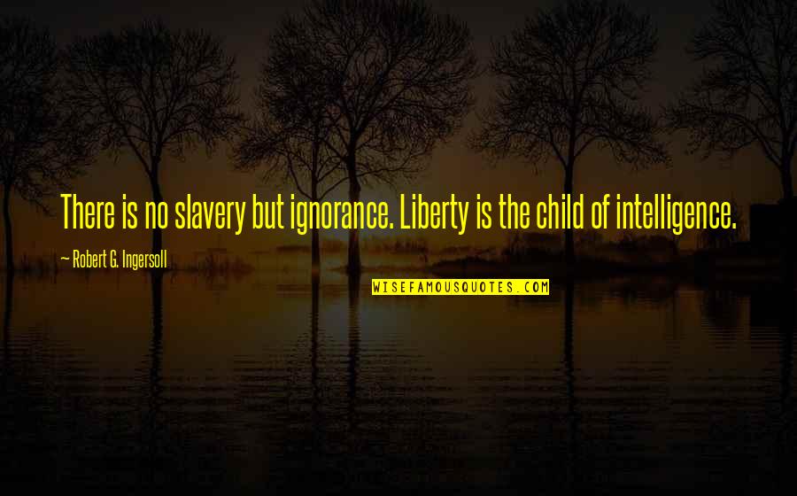 Larry Buckman Parenthood Quotes By Robert G. Ingersoll: There is no slavery but ignorance. Liberty is
