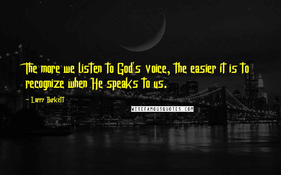Larry Burkett quotes: The more we listen to God's voice, the easier it is to recognize when He speaks to us.