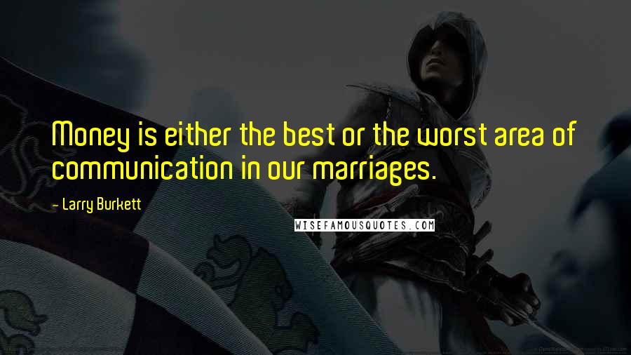 Larry Burkett quotes: Money is either the best or the worst area of communication in our marriages.