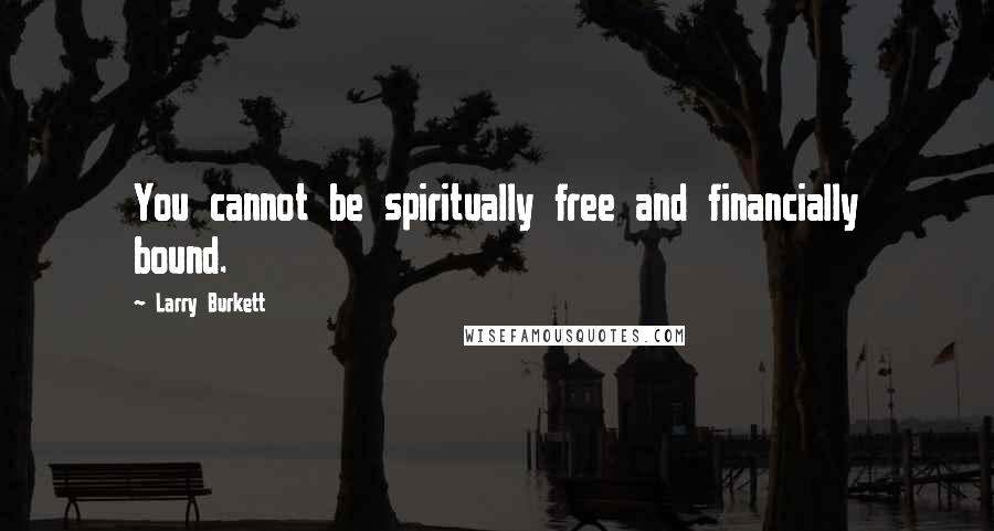 Larry Burkett quotes: You cannot be spiritually free and financially bound.