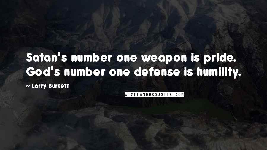 Larry Burkett quotes: Satan's number one weapon is pride. God's number one defense is humility.