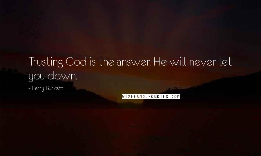 Larry Burkett quotes: Trusting God is the answer. He will never let you down.