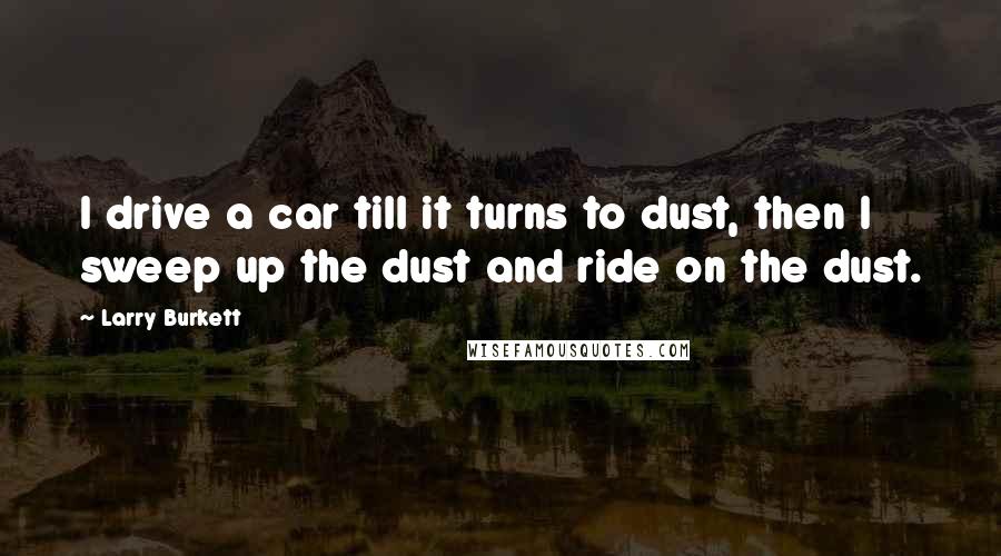 Larry Burkett quotes: I drive a car till it turns to dust, then I sweep up the dust and ride on the dust.