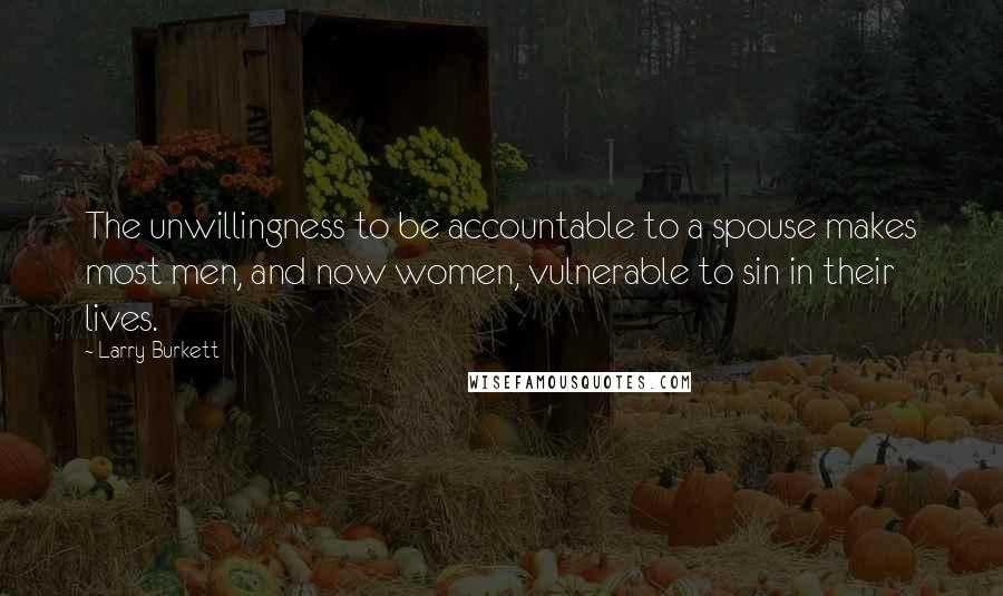 Larry Burkett quotes: The unwillingness to be accountable to a spouse makes most men, and now women, vulnerable to sin in their lives. Larry Burkett quotes: The unwillingness to be accountable to a spouse makes most men, and now women, vulnerable to sin in their lives.