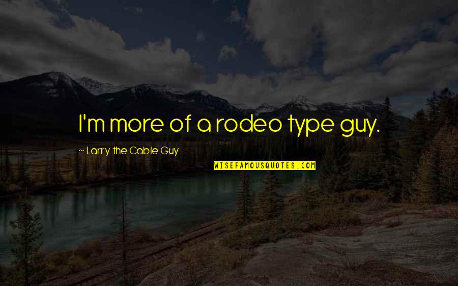 Larry Cable Guy Quotes By Larry The Cable Guy: I'm more of a rodeo type guy.