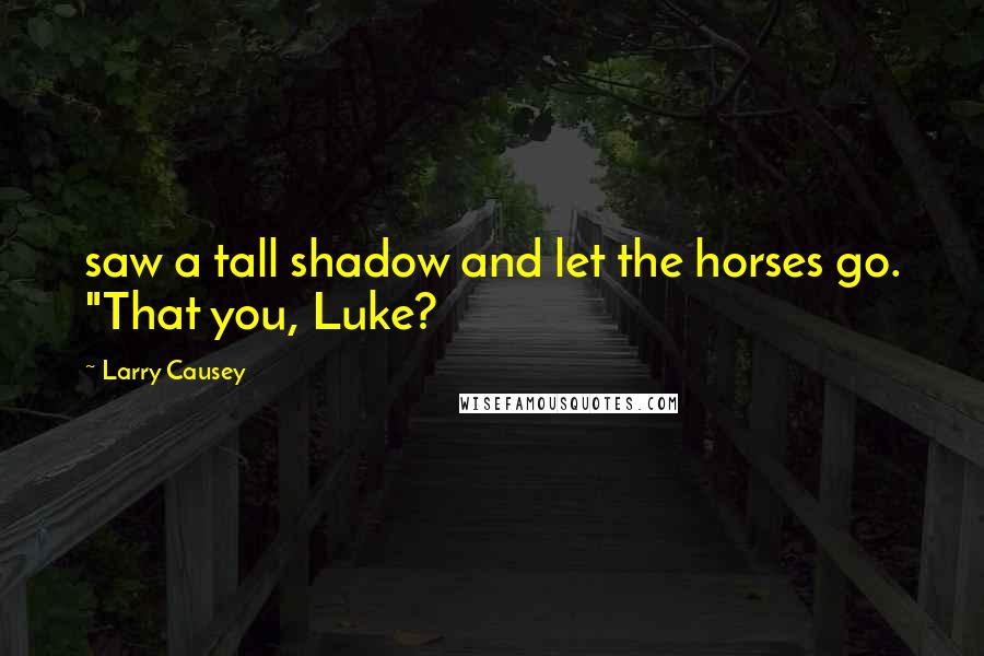 Larry Causey quotes: saw a tall shadow and let the horses go. "That you, Luke?