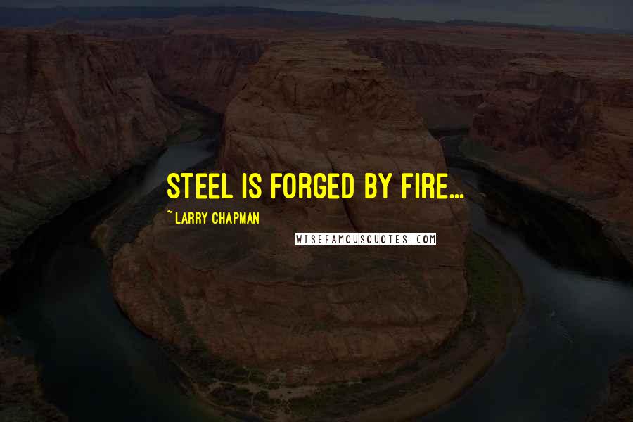 Larry Chapman quotes: Steel is forged by fire...