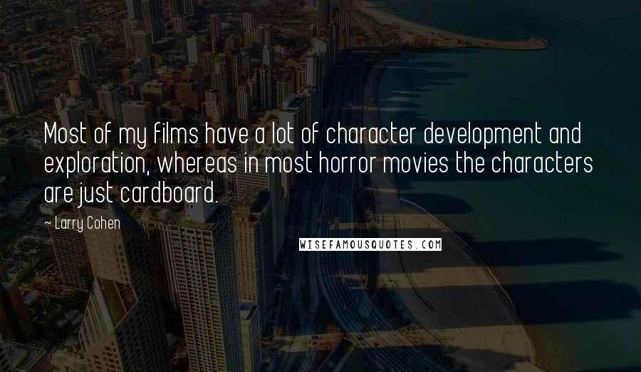 Larry Cohen quotes: Most of my films have a lot of character development and exploration, whereas in most horror movies the characters are just cardboard.