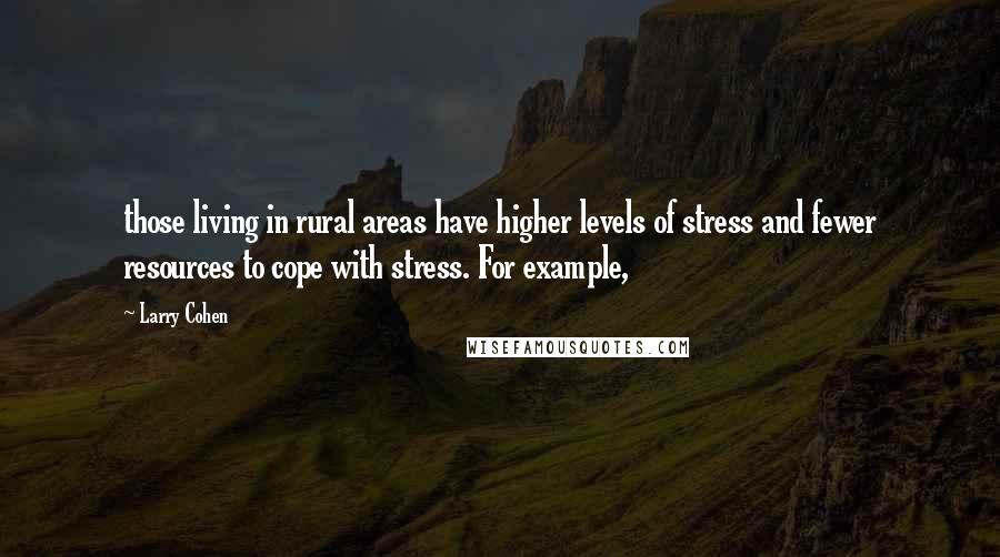 Larry Cohen quotes: those living in rural areas have higher levels of stress and fewer resources to cope with stress. For example,