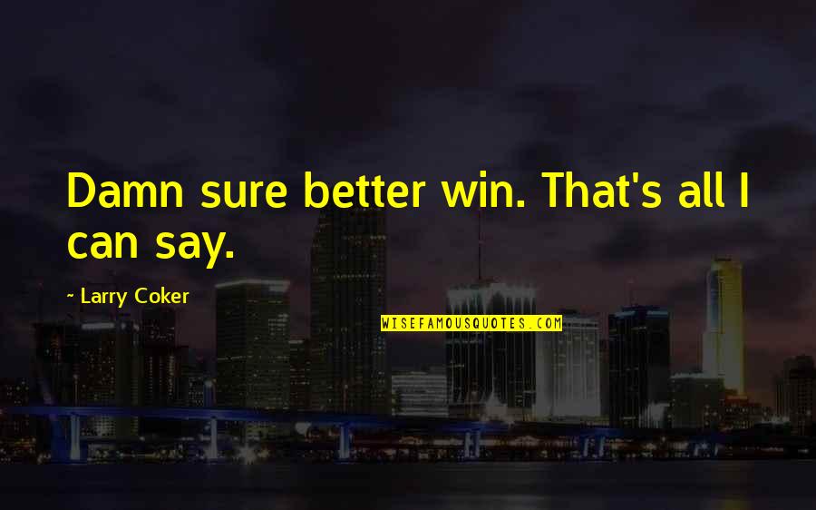 Larry Coker Quotes By Larry Coker: Damn sure better win. That's all I can