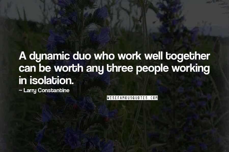 Larry Constantine quotes: A dynamic duo who work well together can be worth any three people working in isolation.