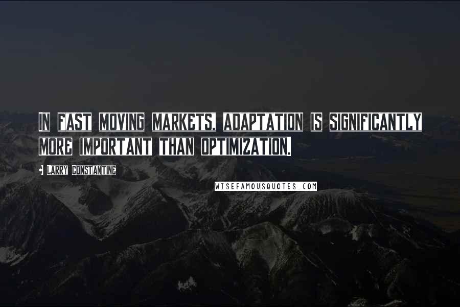 Larry Constantine quotes: In fast moving markets, adaptation is significantly more important than optimization.