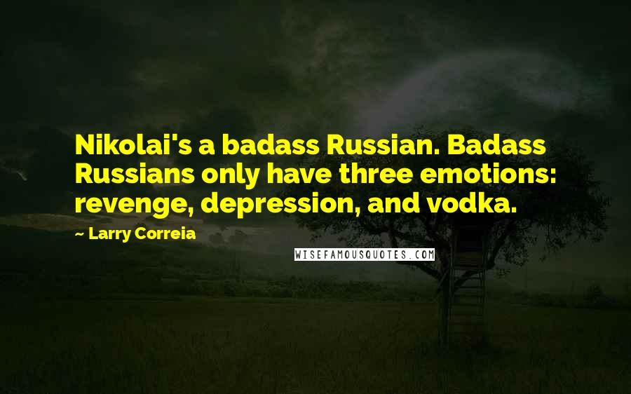 Larry Correia quotes: Nikolai's a badass Russian. Badass Russians only have three emotions: revenge, depression, and vodka.