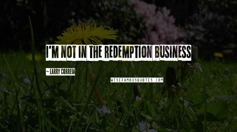 Larry Correia quotes: I'm not in the redemption business