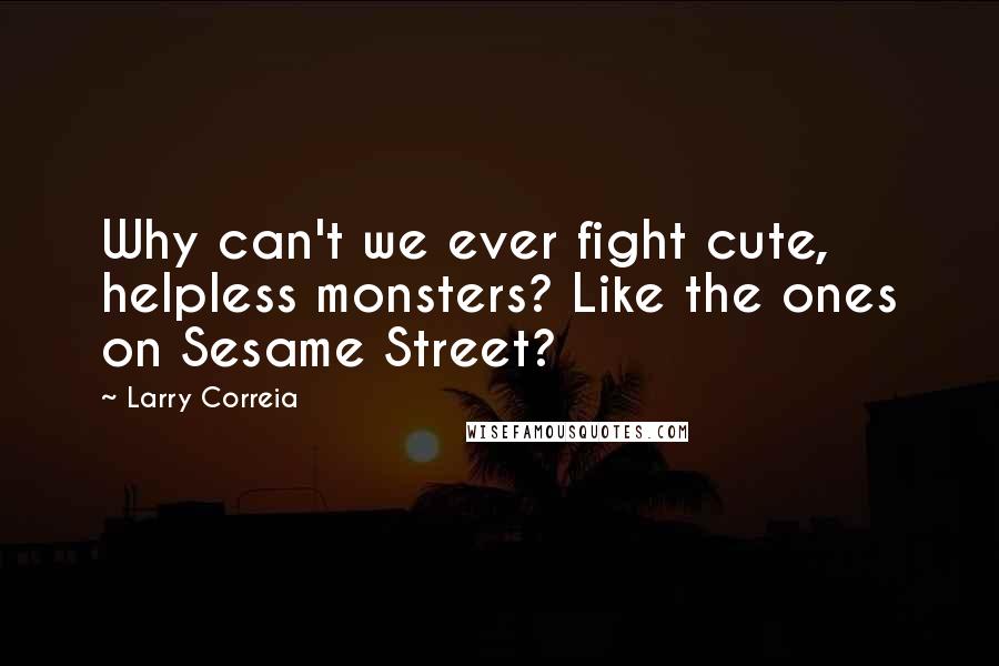 Larry Correia quotes: Why can't we ever fight cute, helpless monsters? Like the ones on Sesame Street?