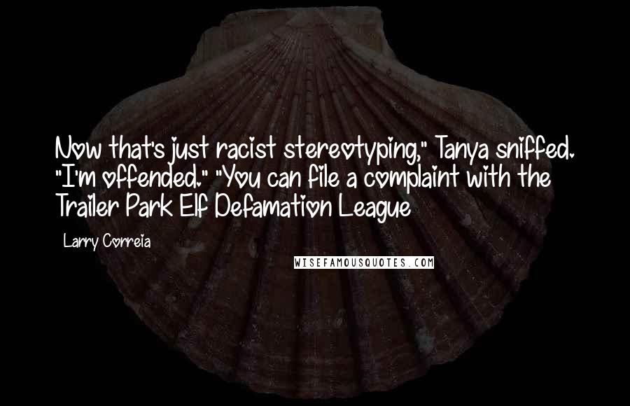 Larry Correia quotes: Now that's just racist stereotyping," Tanya sniffed. "I'm offended." "You can file a complaint with the Trailer Park Elf Defamation League