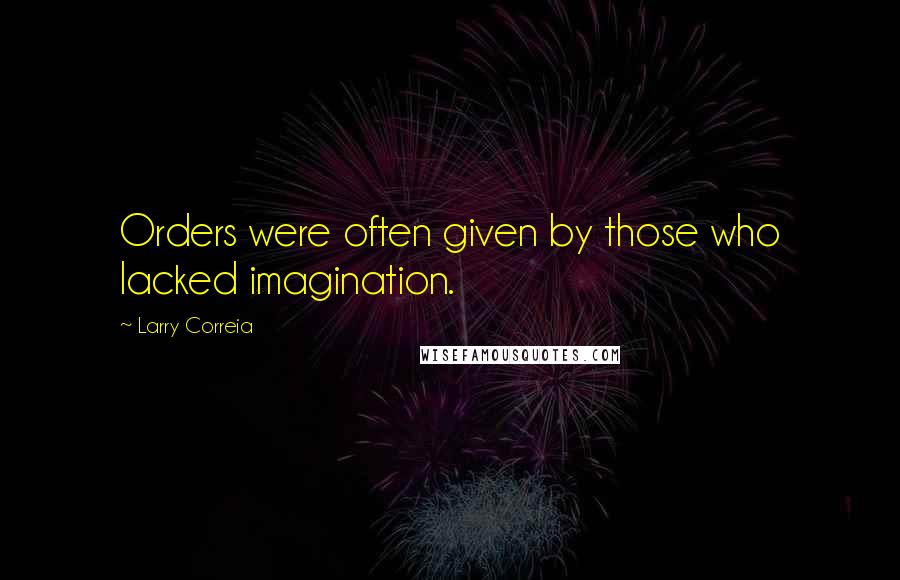 Larry Correia quotes: Orders were often given by those who lacked imagination.