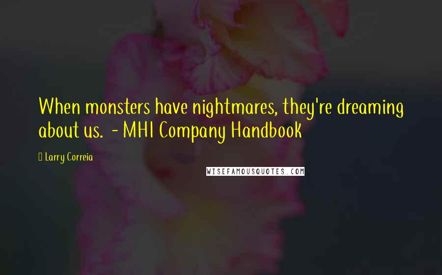 Larry Correia quotes: When monsters have nightmares, they're dreaming about us. - MHI Company Handbook