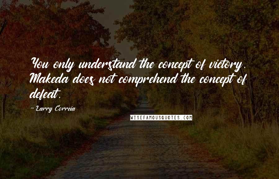 Larry Correia quotes: You only understand the concept of victory. Makeda does not comprehend the concept of defeat.