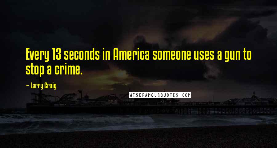 Larry Craig quotes: Every 13 seconds in America someone uses a gun to stop a crime.