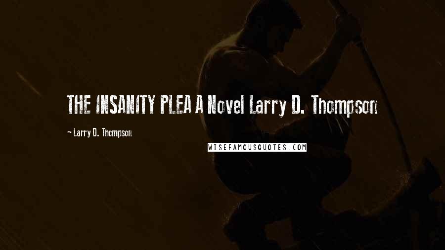 Larry D. Thompson quotes: THE INSANITY PLEA A Novel Larry D. Thompson