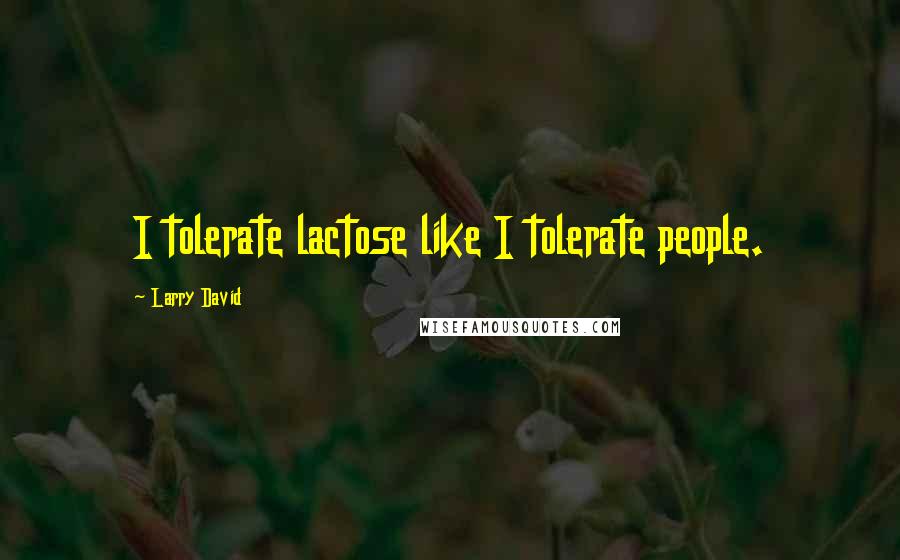 Larry David quotes: I tolerate lactose like I tolerate people.