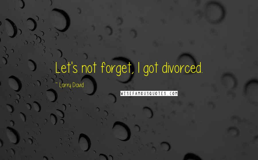 Larry David quotes: Let's not forget, I got divorced.