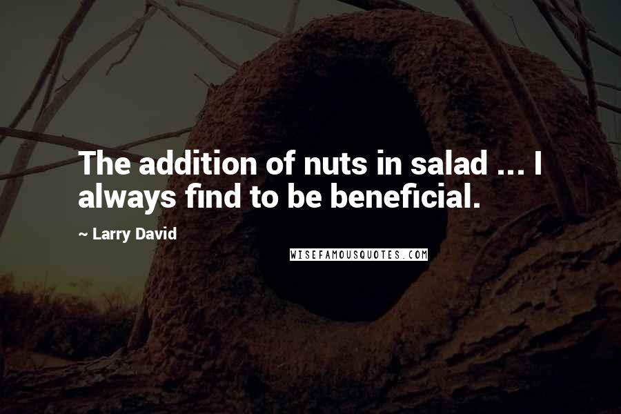 Larry David quotes: The addition of nuts in salad ... I always find to be beneficial.