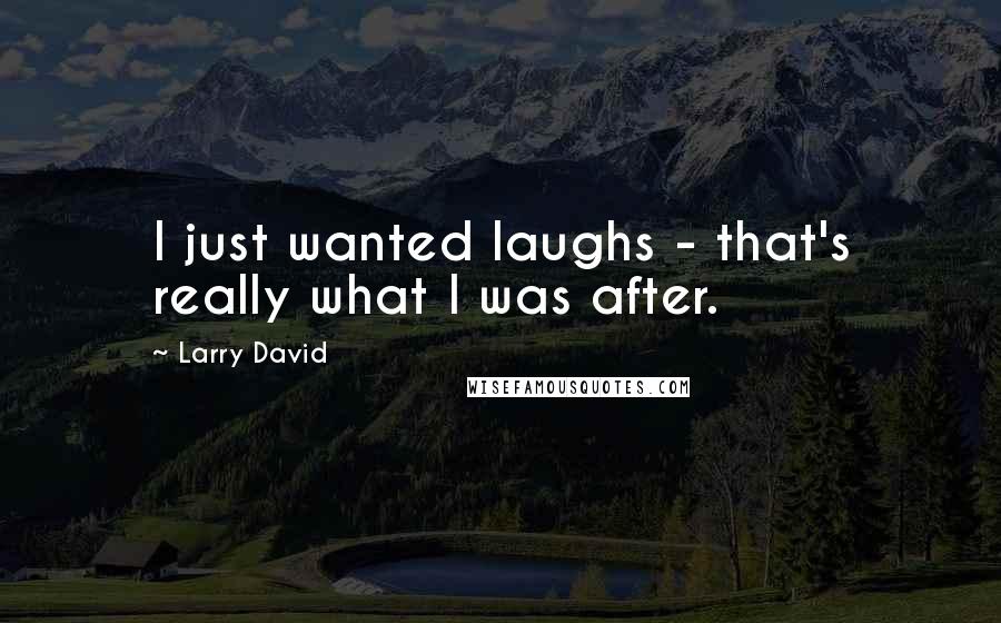 Larry David quotes: I just wanted laughs - that's really what I was after.