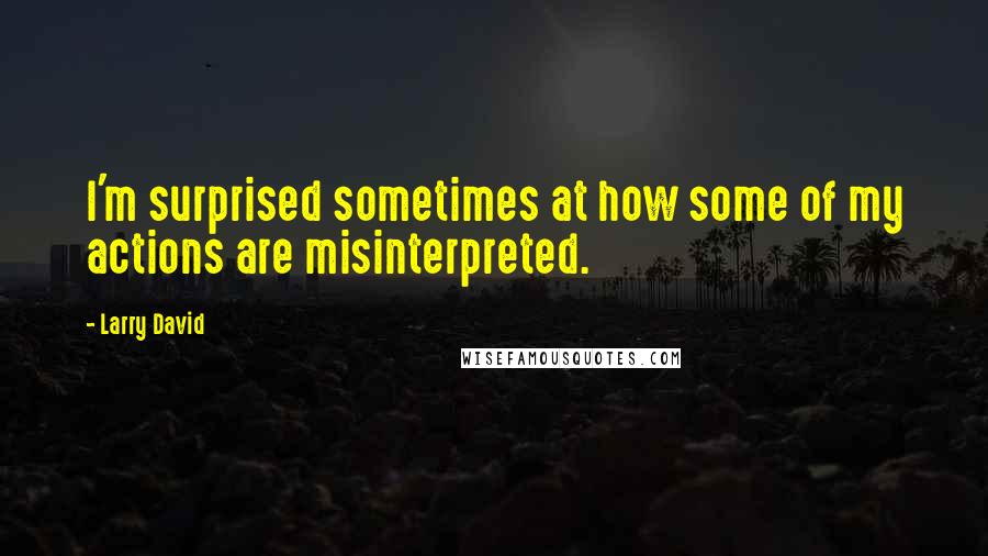 Larry David quotes: I'm surprised sometimes at how some of my actions are misinterpreted.