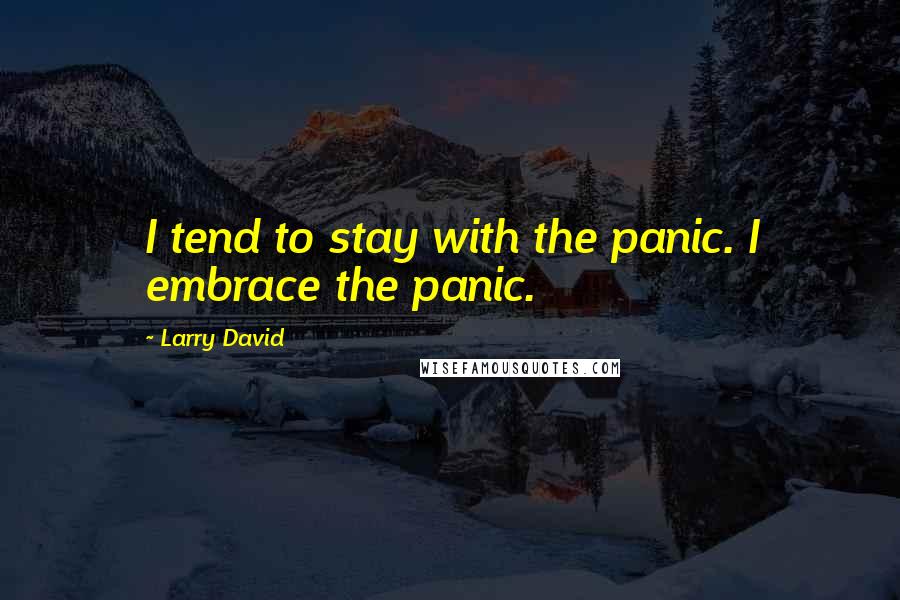 Larry David quotes: I tend to stay with the panic. I embrace the panic.