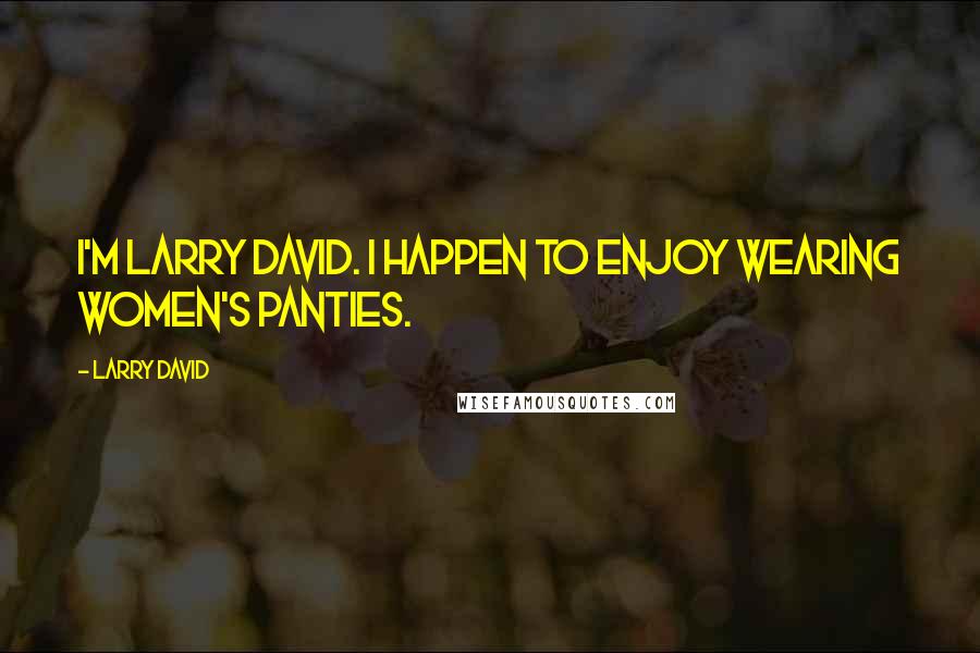 Larry David quotes: I'm Larry David. I happen to enjoy wearing women's panties.