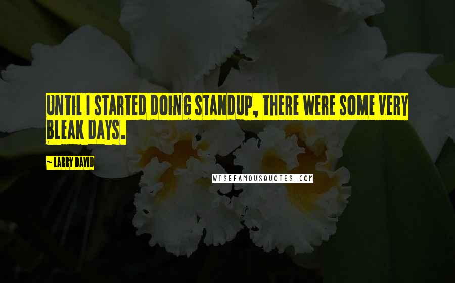 Larry David quotes: Until I started doing standup, there were some very bleak days.